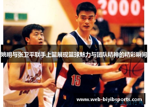 姚明与张卫平联手上篮展现篮球魅力与团队精神的精彩瞬间