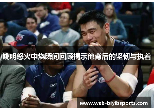 姚明怒火中烧瞬间回顾揭示他背后的坚韧与执着