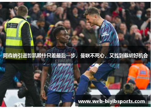 阿森纳引进哲凯赖什只差最后一步，曼联不死心，又找到截胡好机会